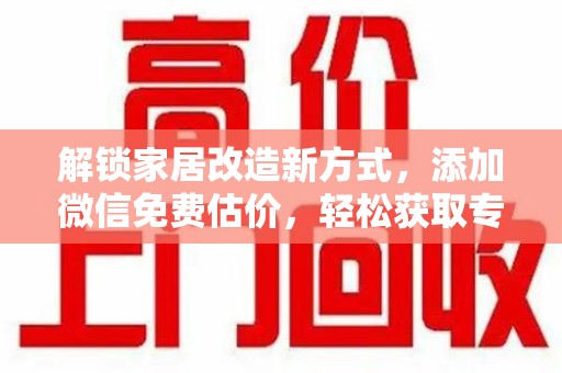 沈阳解锁家居改造新方式，添加微信免费估价，轻松获取专业建议