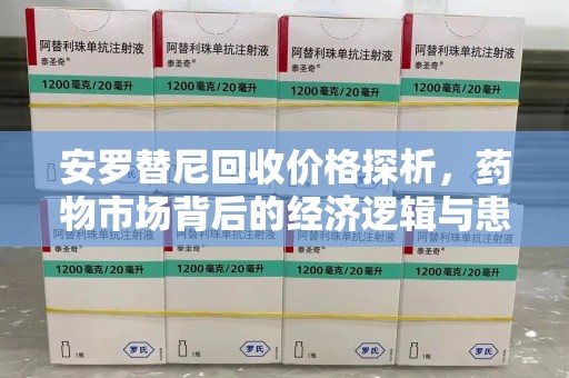 沈阳安罗替尼回收价格探析，药物市场背后的经济逻辑与患者选择