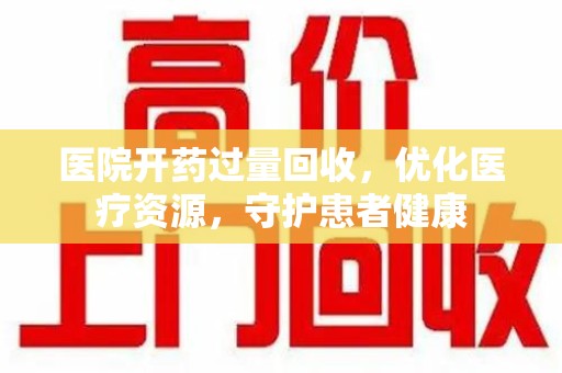 沈阳医院开药过量回收，优化医疗资源，守护患者健康