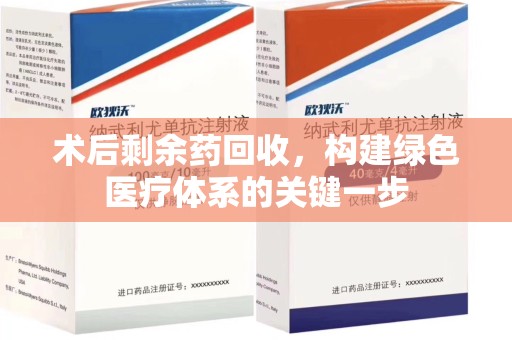 沈阳术后剩余药回收，构建绿色医疗体系的关键一步