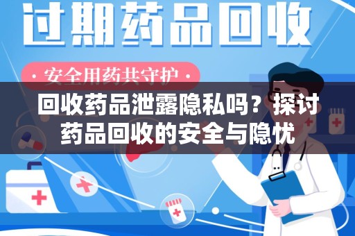 沈阳回收药品泄露隐私吗？探讨药品回收的安全与隐忧