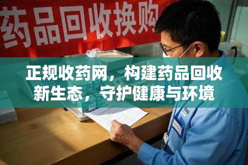 沈阳正规收药网，构建药品回收新生态，守护健康与环境