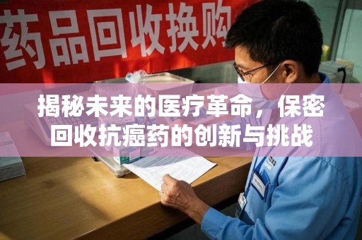 沈阳揭秘未来的医疗革命，保密回收抗癌药的创新与挑战
