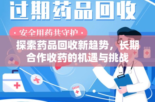 沈阳探索药品回收新趋势，长期合作收药的机遇与挑战