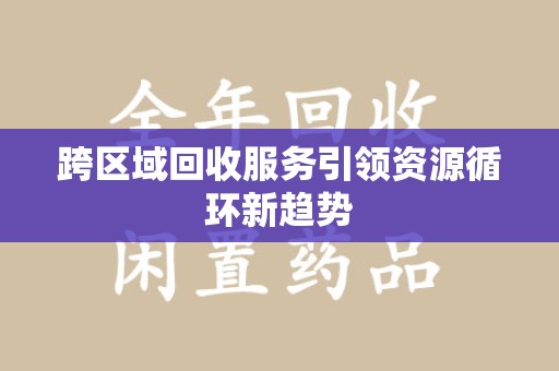 沈阳跨区域回收服务引领资源循环新趋势