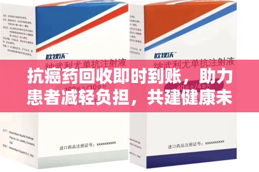 沈阳抗癌药回收即时到账，助力患者减轻负担，共建健康未来