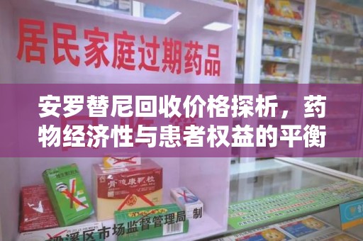 沈阳安罗替尼回收价格探析，药物经济性与患者权益的平衡