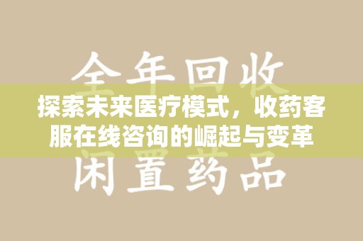 沈阳探索未来医疗模式，收药客服在线咨询的崛起与变革