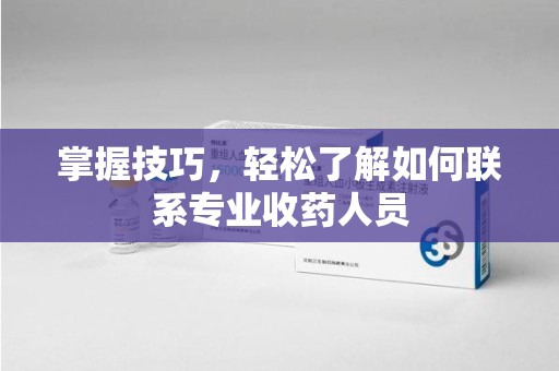 沈阳掌握技巧，轻松了解如何联系专业收药人员