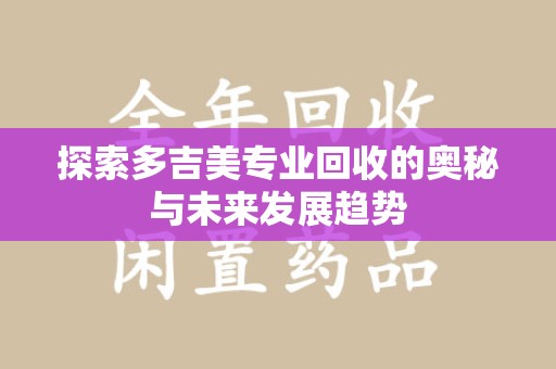 沈阳探索多吉美专业回收的奥秘与未来发展趋势