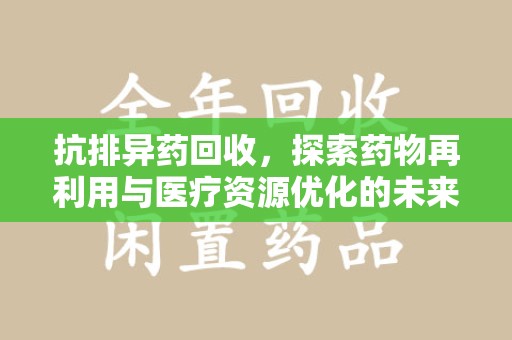 沈阳抗排异药回收，探索药物再利用与医疗资源优化的未来