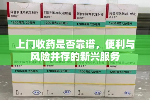 沈阳上门收药是否靠谱，便利与风险并存的新兴服务