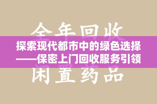 沈阳探索现代都市中的绿色选择——保密上门回收服务引领环保新风尚