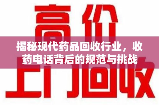 沈阳揭秘现代药品回收行业，收药电话背后的规范与挑战