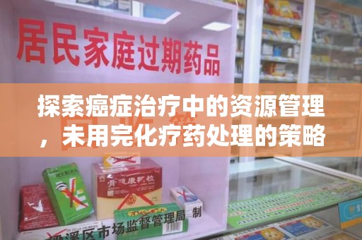 沈阳探索癌症治疗中的资源管理，未用完化疗药处理的策略与思考