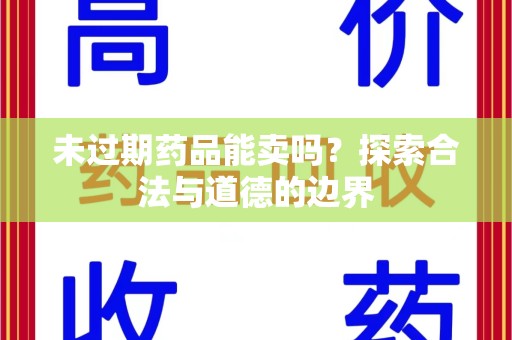 沈阳未过期药品能卖吗？探索合法与道德的边界