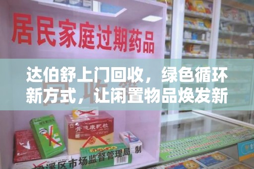 沈阳达伯舒上门回收，绿色循环新方式，让闲置物品焕发新生