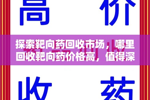 沈阳探索靶向药回收市场，哪里回收靶向药价格高，值得深入了解