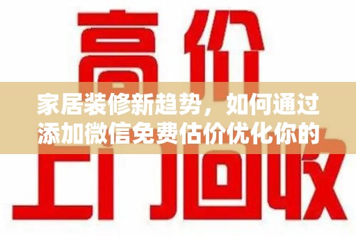 沈阳家居装修新趋势，如何通过添加微信免费估价优化你的空间设计