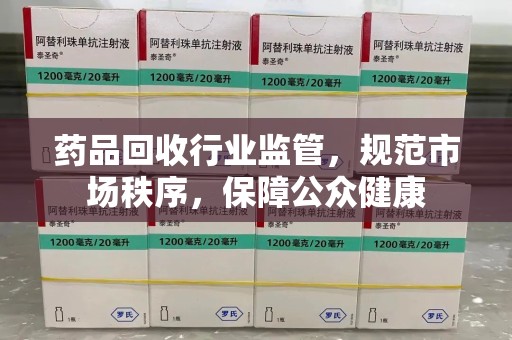 沈阳药品回收行业监管，规范市场秩序，保障公众健康