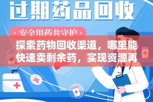 沈阳探索药物回收渠道，哪里能快速卖剩余药，实现资源再利用