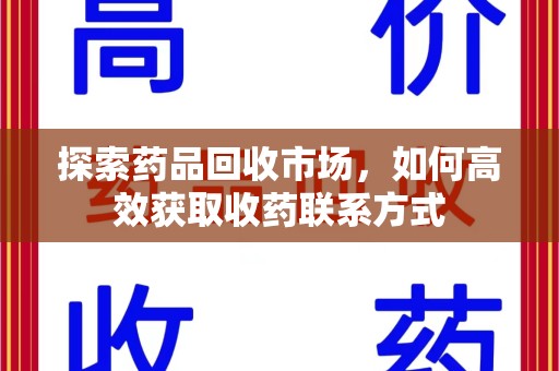 沈阳探索药品回收市场，如何高效获取收药联系方式