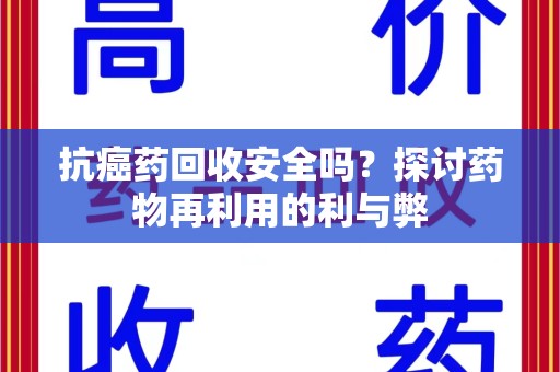 沈阳抗癌药回收安全吗？探讨药物再利用的利与弊