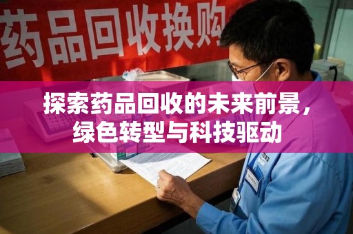 沈阳探索药品回收的未来前景，绿色转型与科技驱动