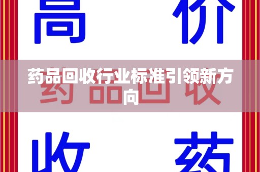 沈阳药品回收行业标准引领新方向