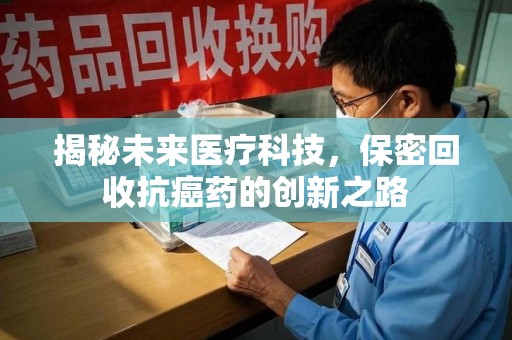 沈阳揭秘未来医疗科技，保密回收抗癌药的创新之路