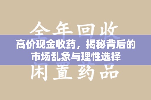 沈阳高价现金收药，揭秘背后的市场乱象与理性选择