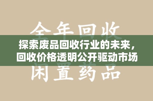 沈阳探索废品回收行业的未来，回收价格透明公开驱动市场新变革