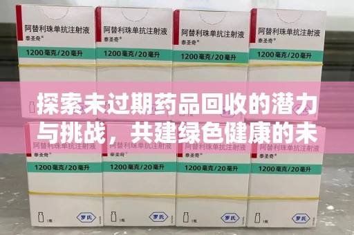 沈阳探索未过期药品回收的潜力与挑战，共建绿色健康的未来