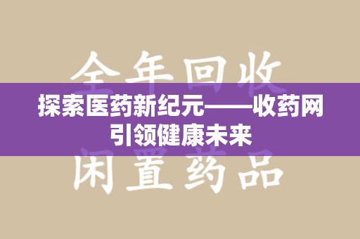 沈阳探索医药新纪元——收药网引领健康未来