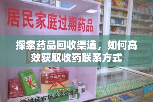 沈阳探索药品回收渠道，如何高效获取收药联系方式