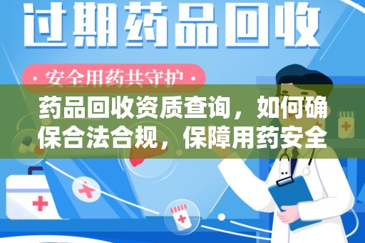 沈阳药品回收资质查询，如何确保合法合规，保障用药安全