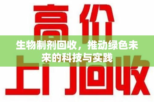 沈阳生物制剂回收，推动绿色未来的科技与实践