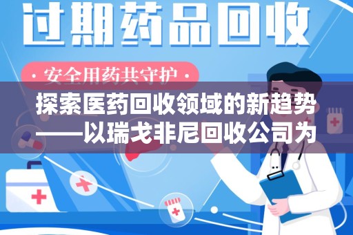 沈阳探索医药回收领域的新趋势——以瑞戈非尼回收公司为例