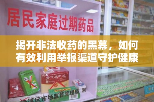 沈阳揭开非法收药的黑幕，如何有效利用举报渠道守护健康