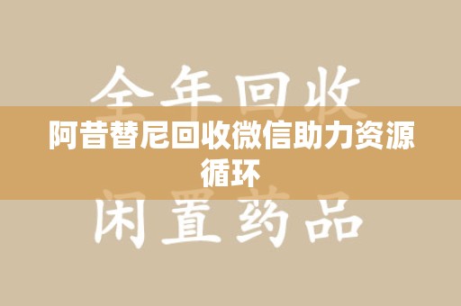沈阳阿昔替尼回收微信助力资源循环
