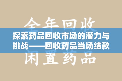 沈阳探索药品回收市场的潜力与挑战——回收药品当场结款的现实意义