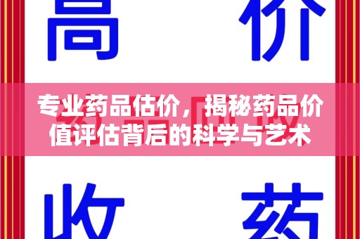 沈阳专业药品估价，揭秘药品价值评估背后的科学与艺术