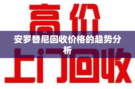 沈阳安罗替尼回收价格的趋势分析