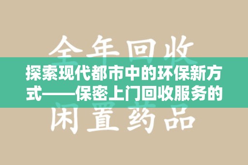 沈阳探索现代都市中的环保新方式——保密上门回收服务的崛起