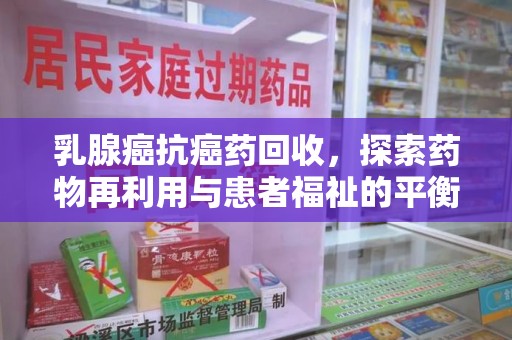 沈阳乳腺癌抗癌药回收，探索药物再利用与患者福祉的平衡点
