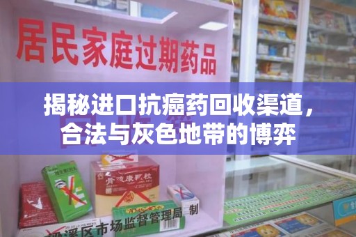 沈阳揭秘进口抗癌药回收渠道，合法与灰色地带的博弈