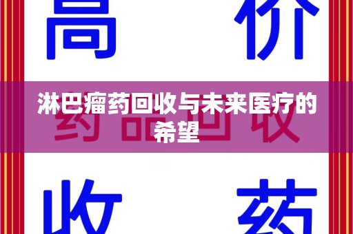 沈阳淋巴瘤药回收与未来医疗的希望