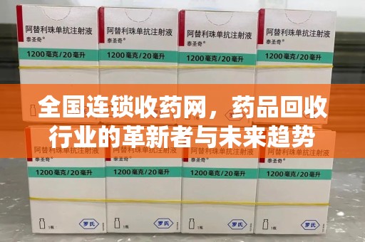 沈阳全国连锁收药网，药品回收行业的革新者与未来趋势