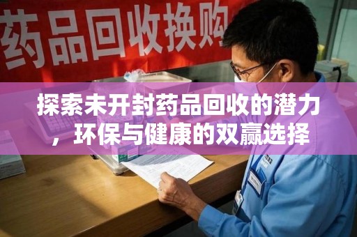 沈阳探索未开封药品回收的潜力，环保与健康的双赢选择