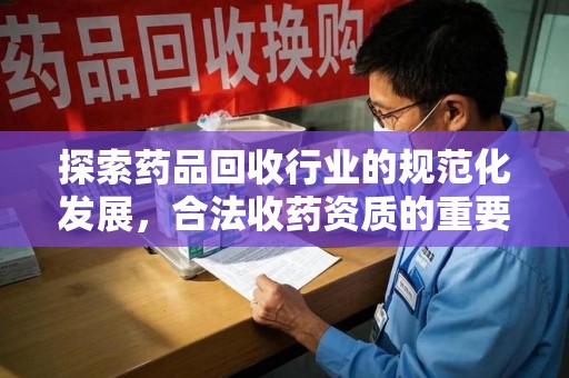 沈阳探索药品回收行业的规范化发展，合法收药资质的重要性